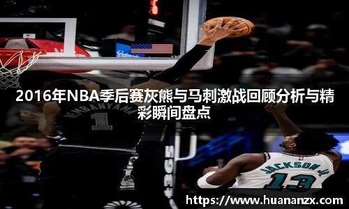 2016年NBA季后赛灰熊与马刺激战回顾分析与精彩瞬间盘点