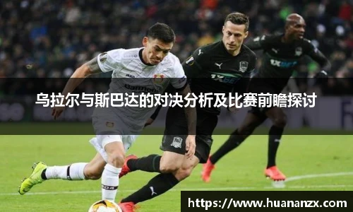 乌拉尔与斯巴达的对决分析及比赛前瞻探讨