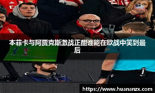 本菲卡与阿贾克斯激战正酣谁能在欧战中笑到最后