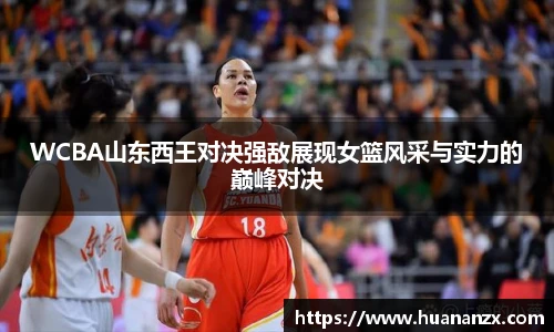WCBA山东西王对决强敌展现女篮风采与实力的巅峰对决