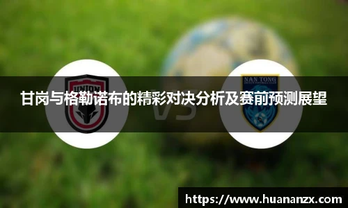 甘岗与格勒诺布的精彩对决分析及赛前预测展望