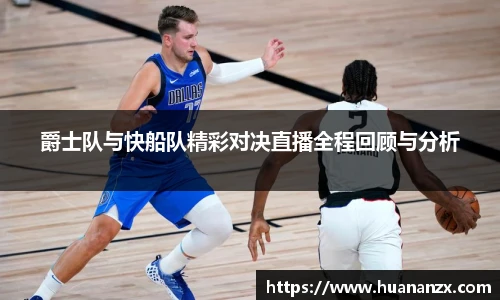 爵士队与快船队精彩对决直播全程回顾与分析