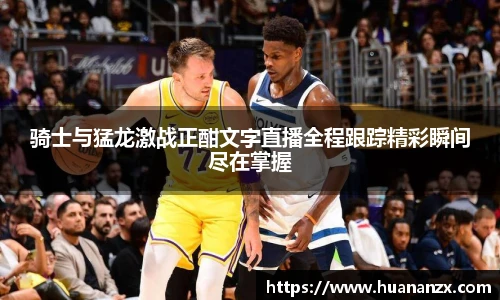 骑士与猛龙激战正酣文字直播全程跟踪精彩瞬间尽在掌握