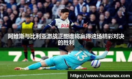 阿维斯与比利亚激战正酣谁将赢得这场精彩对决的胜利