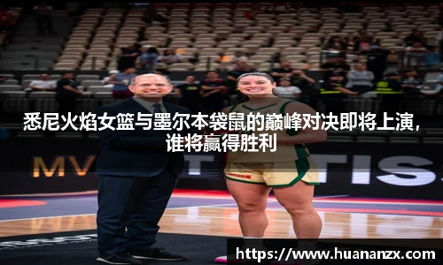 悉尼火焰女篮与墨尔本袋鼠的巅峰对决即将上演，谁将赢得胜利