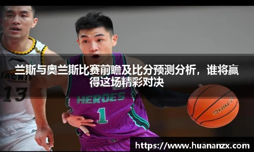 兰斯与奥兰斯比赛前瞻及比分预测分析，谁将赢得这场精彩对决