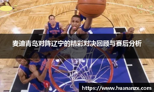 麦迪青岛对阵辽宁的精彩对决回顾与赛后分析