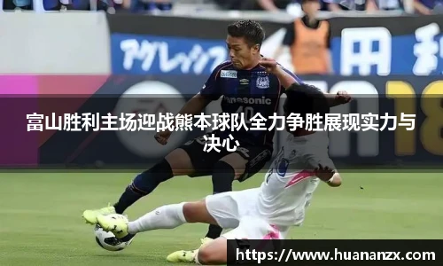 富山胜利主场迎战熊本球队全力争胜展现实力与决心