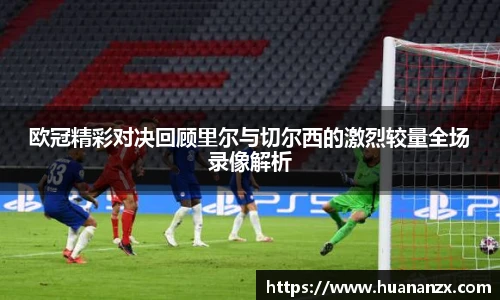 欧冠精彩对决回顾里尔与切尔西的激烈较量全场录像解析