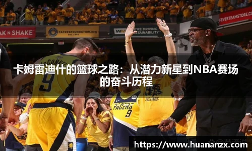 卡姆雷迪什的篮球之路：从潜力新星到NBA赛场的奋斗历程